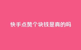 快手点赞100个1块钱是真的吗 - 快手点赞100个1块钱行情揭晓：真的还是假的？~