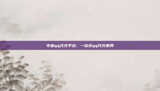 专业qq代充平台：一站式qq代充服务