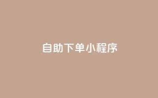 自助下单小程序,帝王卡盟 - 全网辅助最全提卡最低的卡盟 - qq会员低价开通网站