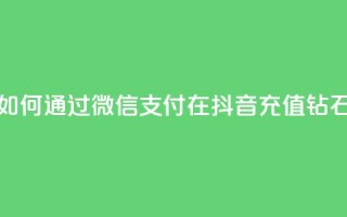 如何通过微信支付在抖音充值钻石