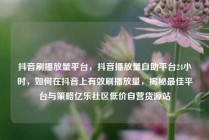 抖音刷播放量平台，抖音播放量自助平台24小时，如何在抖音上有效刷播放量，揭秘最佳平台与策略亿乐社区低价自营货源站