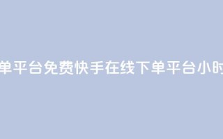 快手24小时在线下单平台免费(快手在线下单平台24小时免费服务)