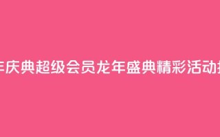 QQ超级会员龙年庆典 - QQ超级会员龙年盛典精彩活动抢先看!