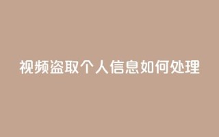 qq视频盗取个人信息如何处理,QQ空间业务自助下单是免费的吗 - QQ空间业务自助下单是免费的吗 - 免费快手点赞兼职软件下载