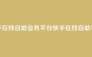 快手在线自助业务平台(快手在线自助平台)