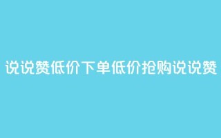 qq说说赞低价下单(低价抢购qq说说赞)