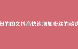 抖音快速吸粉1000的图文 - 抖音快速增加1000粉丝的秘诀分享~