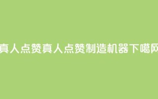 Ks真人点赞(Ks真人点赞制造机器)