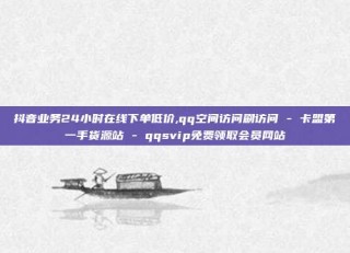 抖音业务24小时在线下单低价,qq空间访问刷访问 - 卡盟第一手货源站 - qqsvip免费领取会员网站
