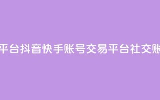 抖音快手账号交易平台(抖音快手账号交易平台 -- 社交账号交易平台)