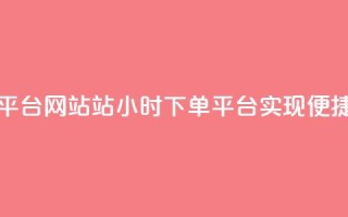 b站24小时下单平台网站(B站24小时下单平台，实现便捷购物！)