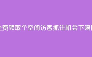 免费领取500个QQ空间访客，抓住机会！