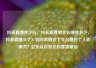 抖音直播放平台，抖音直播放平台抽成多少，抖音直播火了！如何利用这个平台提升个人影响力？亿乐社区低价自营货源站