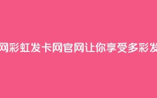 彩虹发卡网官网(彩虹发卡网官网-让你享受多彩发卡体验)