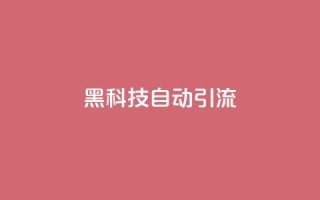 黑科技自动引流,qq一天自动引流5万人 - 黑科网怎么下载软件安装 - qq小号购买自助下单星星便宜