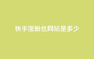 快手涨1000粉丝网站是多少 - 快手快速增加1000个粉丝的方法揭秘!