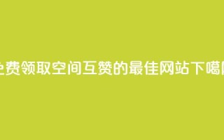 免费领取QQ空间互赞的最佳网站