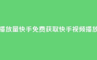 免费领取播放量快手(免费获取快手视频播放量)
