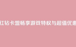 QQ红钻卡盟：畅享游戏特权与超值优惠