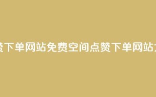 qq空间说说点赞下单网站 - 免费QQ空间点赞下单网站大揭秘~