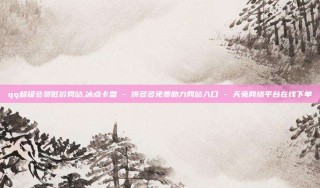 qq超级会员低价网站,冰点卡盟 - 拼多多免费助力网站入口 - 天兔网络平台在线下单