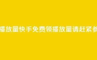 快手免费领取播放量(快手免费领播放量，请赶紧参加活动！)