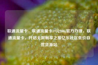联通流量卡，联通流量卡19元200g官方办理，联通流量卡，开启无限畅享之旅亿乐社区低价自营货源站