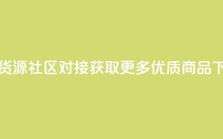 卡盟货源社区对接，获取更多优质商品