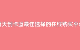 天创卡盟 - 天创卡盟：最佳选择的在线购买平台~