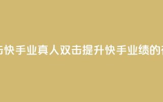 快手业真人双击 - 快手业真人双击：提升快手业绩的有效技巧~