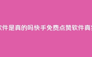 快手免费点赞软件是真的吗(快手免费点赞软件真实有效吗)