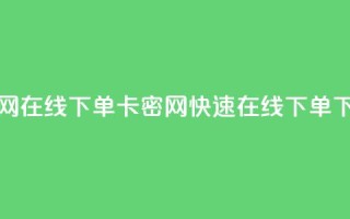 卡密网在线下单(卡密网快速在线下单)