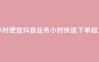 抖音业务下单24小时便宜 - 抖音业务24小时快速下单，超划算体验！!