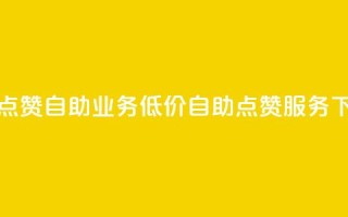 qq低价点赞自助业务(低价qq自助点赞服务)