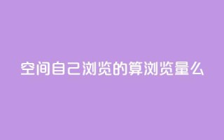 qq空间自己浏览的算浏览量么,充快币平台 - 拼多多1元10刀网页版 - 拼多多客服电话多少呢