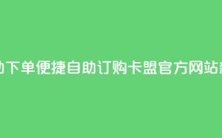 卡盟官网自助下单 - 便捷自助订购：卡盟官方网站新体验~