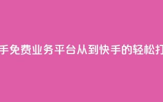 快手免费业务平台：从KS到快手的轻松打造