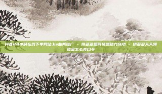 抖音24小时在线下单网站,ks业务推广 - 拼多多如何快速助力成功 - 拼多多天天领现金怎么弄口令