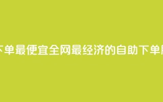 全网自助下单最便宜 - 全网最经济的自助下单服务!
