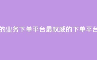 最正规的Ks业务下单平台(最权威的Ks下单平台)