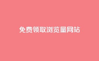 免费领取浏览量网站 - 免费提升网站流量的最佳实践~