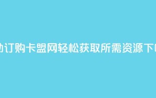 自助订购卡盟网，轻松获取所需资源