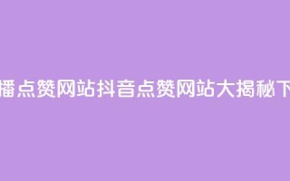 抖音播点赞网站(抖音点赞网站大揭秘)