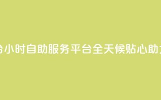 dy24小时自助服务平台 - dy24小时自助服务平台：全天候贴心助力你的需求!