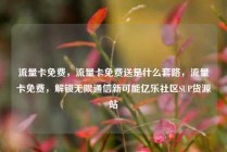 流量卡免费，流量卡免费送是什么套路，流量卡免费，解锁无限通信新可能亿乐社区SUP货源站