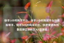快手24小时购买平台，快手24小时购买平台马线报帮手，快手24小时购买平台，快速便捷购物新选择亿乐社区SUP货源站