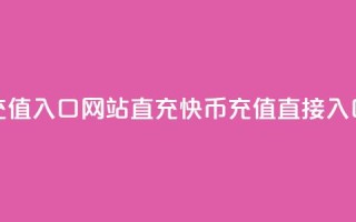 快币充值入口网站直充(快币充值直接入口网站)