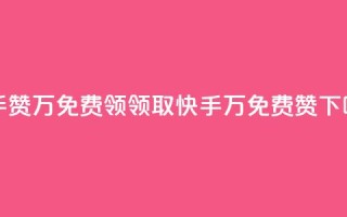 快手赞1万免费领(领取快手1万免费赞)