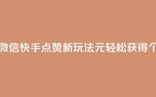 ks快手1元100赞微信 - 快手点赞新玩法：1元轻松获得100个赞!