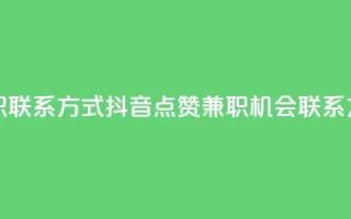 抖音点赞做兼职联系方式 - 抖音点赞兼职机会联系方式分享~